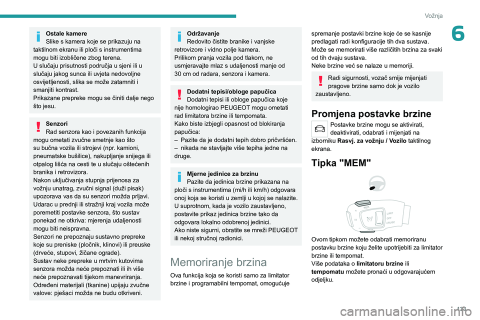 PEUGEOT 5008 2023  Upute Za Rukovanje (in Croatian) 133
Vožnja
6Ostale kamere
Slike s kamera koje se prikazuju na 
taktilnom ekranu ili ploči s instrumentima 
mogu biti izobličene zbog terena.
U slučaju prisutnosti područja u sjeni ili u 
slučaju