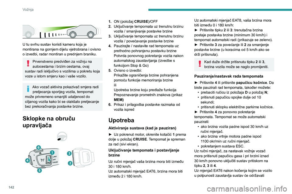 PEUGEOT 5008 2023  Upute Za Rukovanje (in Croatian) 142
Vožnja
 
 
U tu svrhu sustav koristi kameru koja je 
montirana na gornjem dijelu vjetrobrana i ovisno 
o izvedbi, radar montiran u prednjem braniku.
Prvenstveno predviđen za vožnju na 
autocest