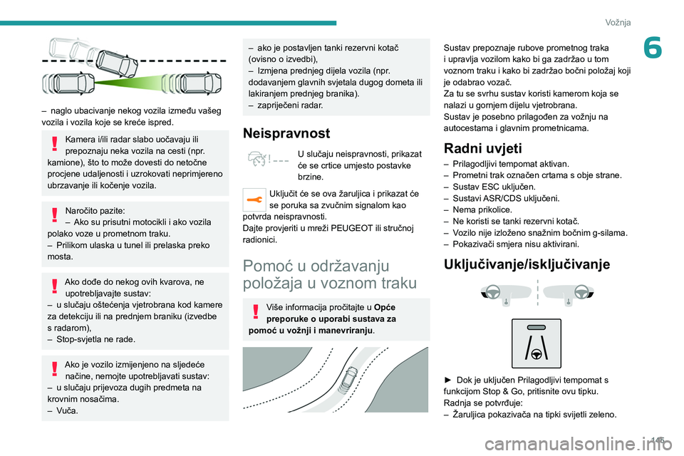 PEUGEOT 5008 2023  Upute Za Rukovanje (in Croatian) 145
Vožnja
6
 
– naglo ubacivanje nekog vozila između vašeg 
vozila i vozila koje se kreće ispred.
Kamera i/ili radar slabo uočavaju ili 
prepoznaju neka vozila na cesti (npr. 
kamione), što t