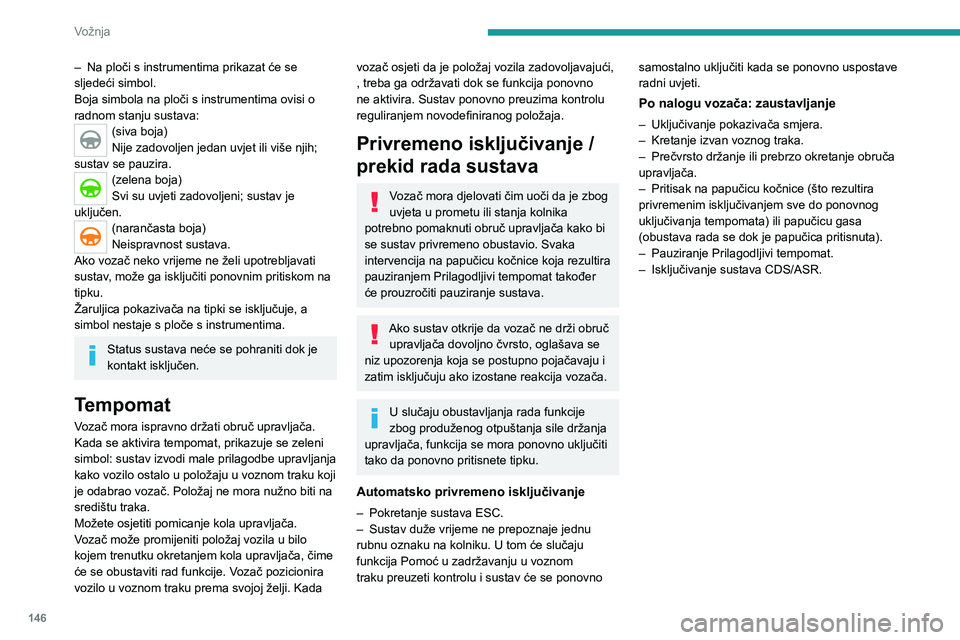 PEUGEOT 5008 2023  Upute Za Rukovanje (in Croatian) 146
Vožnja
– Na ploči s instrumentima prikazat će se 
sljedeći simbol.
Boja simbola na ploči s instrumentima ovisi o 
radnom stanju sustava:
(siva boja)
Nije zadovoljen jedan uvjet ili više nj