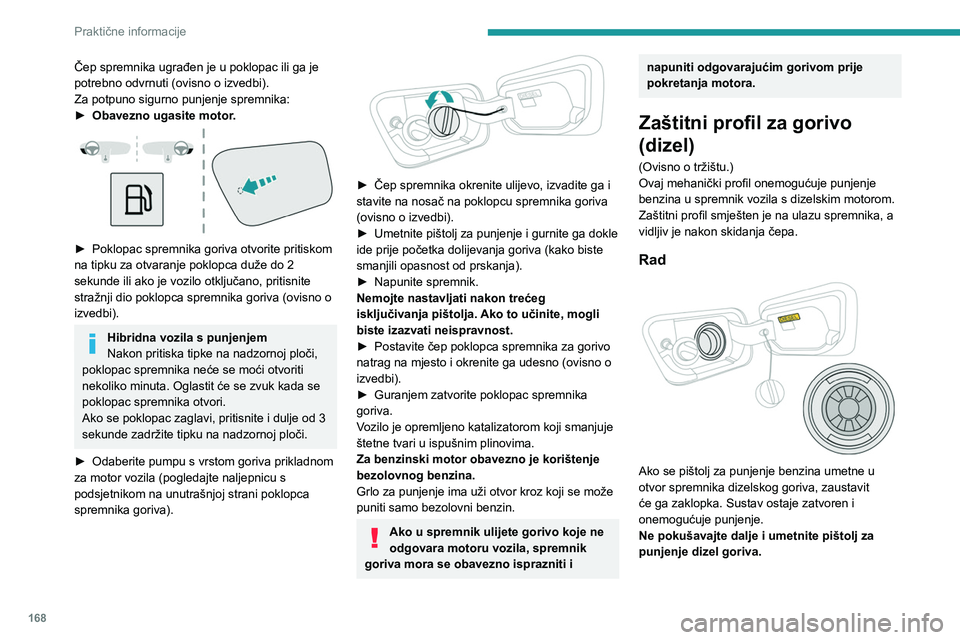 PEUGEOT 5008 2023  Upute Za Rukovanje (in Croatian) 168
Praktične informacije
Čep spremnika ugrađen je u poklopac ili ga je 
potrebno odvrnuti (ovisno o izvedbi).
Za potpuno sigurno punjenje spremnika:
► 
Obavezno ugasite motor
 .
 
 
► Poklopac