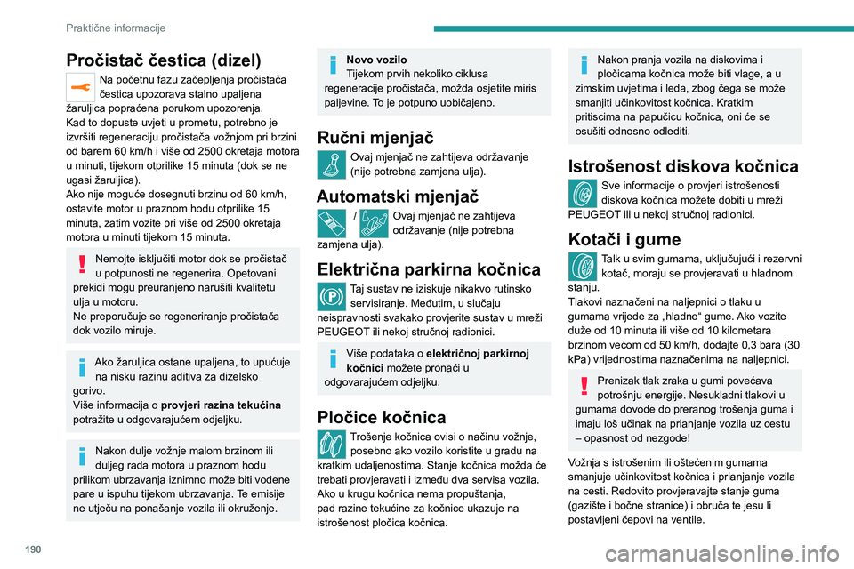 PEUGEOT 5008 2023  Upute Za Rukovanje (in Croatian) 190
Praktične informacije
Pročistač čestica (dizel)
Na početnu fazu začepljenja pročistača 
čestica upozorava stalno upaljena 
žaruljica popraćena porukom upozorenja.
Kad to dopuste uvjeti 