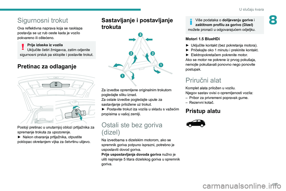 PEUGEOT 5008 2023  Upute Za Rukovanje (in Croatian) 197
U slučaju kvara
8Sigurnosni trokut
Ova reflektivna naprava koja se rasklapa 
postavlja se uz rub ceste kada je vozilo 
pokvareno ili oštećeno.
Prije izlaska iz vozila
Uključite četiri žmigav
