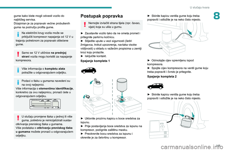 PEUGEOT 5008 2023  Upute Za Rukovanje (in Croatian) 201
U slučaju kvara
8gume kako biste mogli odvesti vozilo do 
najbližeg servisa.
Dizajniran je za popravak većine probušenih 
guma na području profila gume.
Na električni krug vozila može se 
p