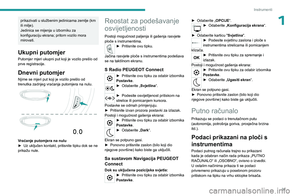 PEUGEOT 5008 2023  Upute Za Rukovanje (in Croatian) 21
Instrumenti
1prikazivati u službenim jedinicama zemlje (km 
ili milje).
Jedinica se mijenja u izborniku za 
konfiguraciju ekrana; pritom vozilo mora 
mirovati.
Ukupni putomjer
Putomjer mjeri ukupn