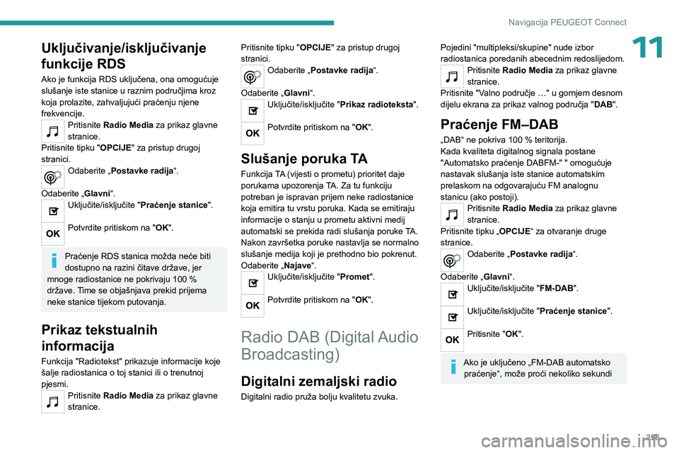 PEUGEOT 5008 2023  Upute Za Rukovanje (in Croatian) 255
Navigacija PEUGEOT Connect
11Uključivanje/isključivanje 
funkcije RDS
Ako je funkcija RDS uključena, ona omogućuje 
slušanje iste stanice u raznim područjima kroz 
koja prolazite, zahvaljuju