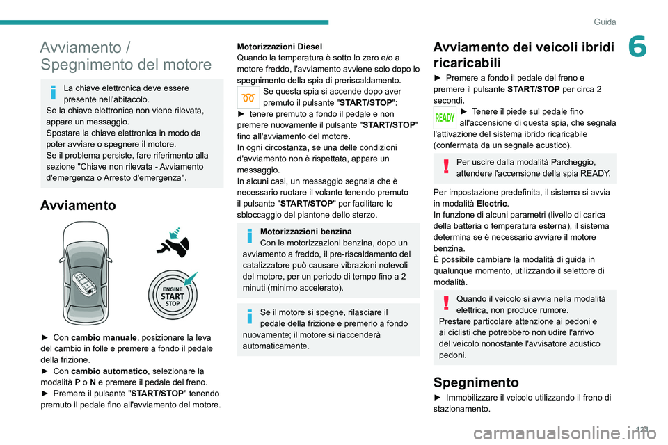 PEUGEOT 5008 2023  Manuale duso (in Italian) 121
Guida
6Avviamento / Spegnimento del motore
La chiave elettronica deve essere 
presente nell'abitacolo.
Se la chiave elettronica non viene rilevata, 
appare un messaggio.
Spostare la chiave ele