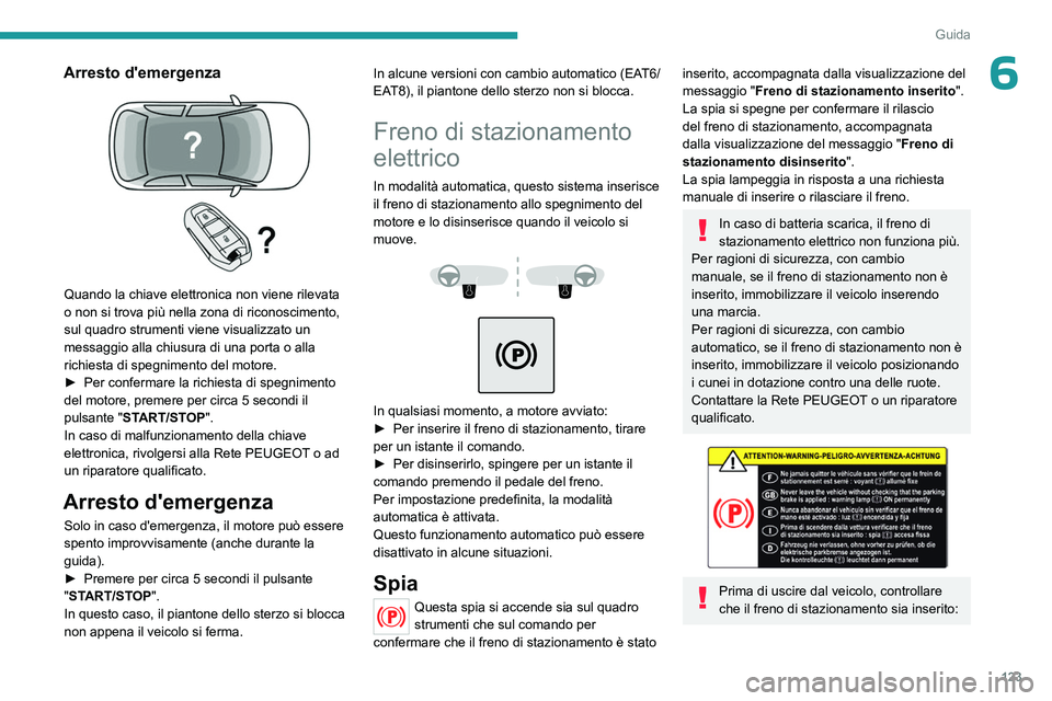 PEUGEOT 5008 2023  Manuale duso (in Italian) 123
Guida
6Arresto d'emergenza 
 
Quando la chiave elettronica non viene rilevata 
o non si trova più nella zona di riconoscimento, 
sul quadro strumenti viene visualizzato un 
messaggio alla chi