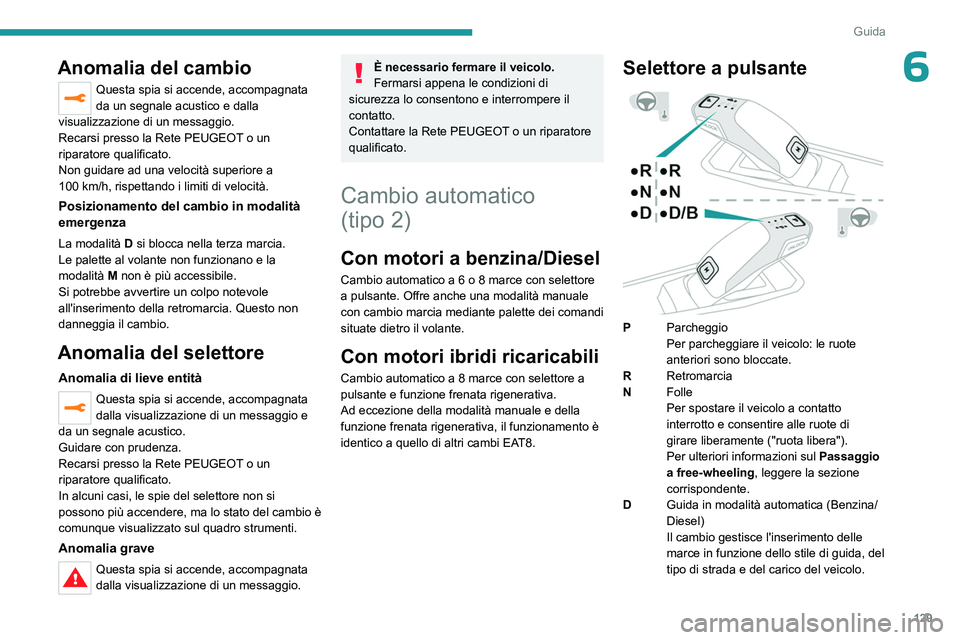 PEUGEOT 5008 2023  Manuale duso (in Italian) 129
Guida
6Anomalia del cambio
Questa spia si accende, accompagnata 
da un segnale acustico e dalla 
visualizzazione di un messaggio.
Recarsi presso la Rete PEUGEOT o un 
riparatore qualificato.
Non g