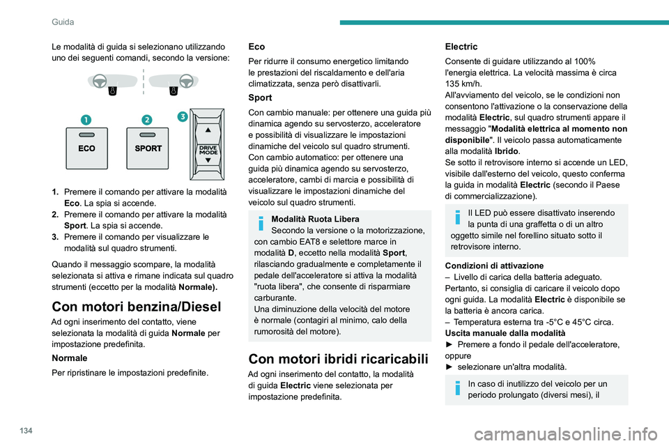 PEUGEOT 5008 2023  Manuale duso (in Italian) 134
Guida
Le modalità di guida si selezionano utilizzando 
uno dei seguenti comandi, secondo la versione:
 
 
 
 
1. Premere il comando per attivare la modalità 
Eco. La spia si accende.
2. Premere 