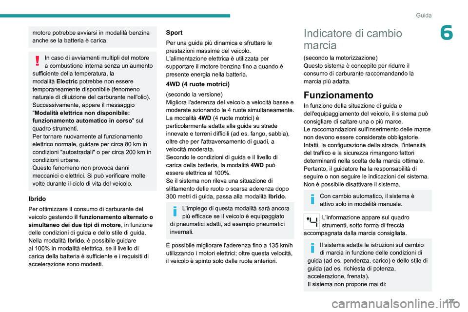 PEUGEOT 5008 2023  Manuale duso (in Italian) 135
Guida
6motore potrebbe avviarsi in modalità benzina 
anche se la batteria è carica.
In caso di avviamenti multipli del motore 
a combustione interna senza un aumento 
sufficiente della temperatu