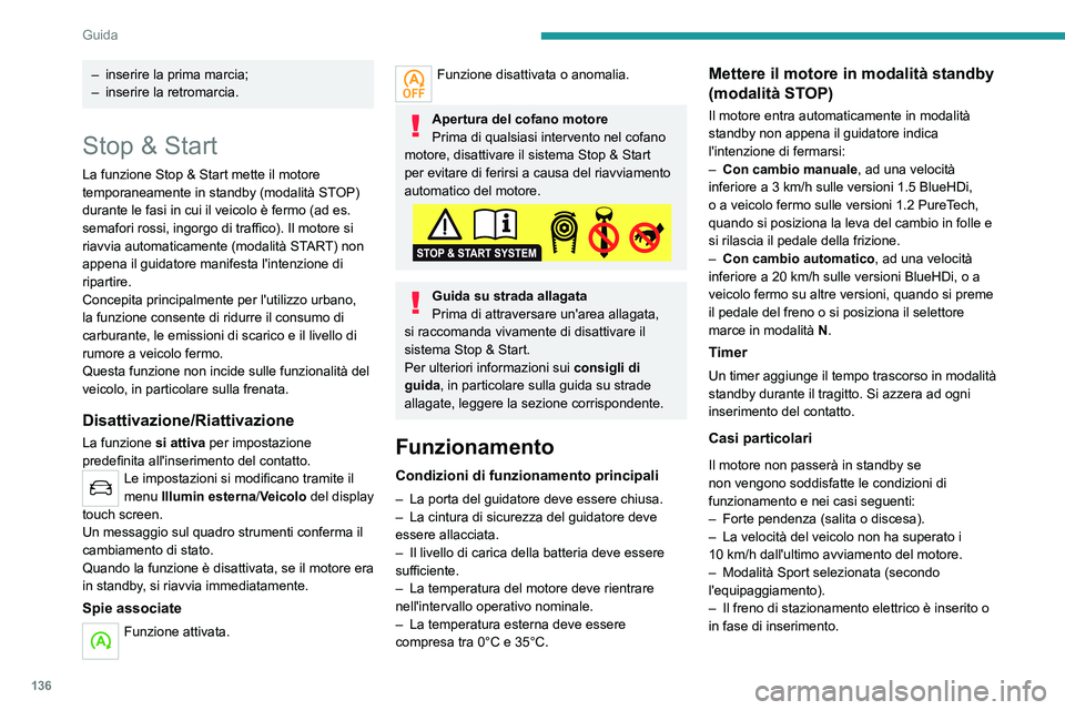 PEUGEOT 5008 2023  Manuale duso (in Italian) 136
Guida
– inserire la prima marcia;
–  inserire la retromarcia.
Stop & Start
La funzione Stop & Start mette il motore 
temporaneamente in standby (modalità STOP) 
durante le fasi in cui il veic