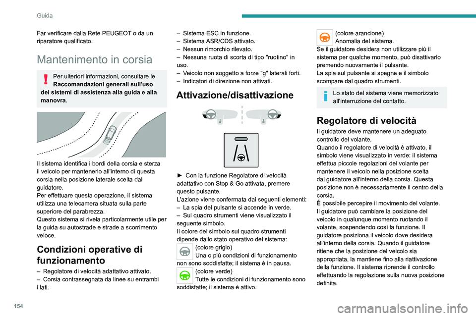 PEUGEOT 5008 2023  Manuale duso (in Italian) 154
Guida
Far verificare dalla Rete PEUGEOT o da un 
riparatore qualificato.
Mantenimento in corsia
Per ulteriori informazioni, consultare le 
Raccomandazioni generali sull'uso 
dei sistemi di ass