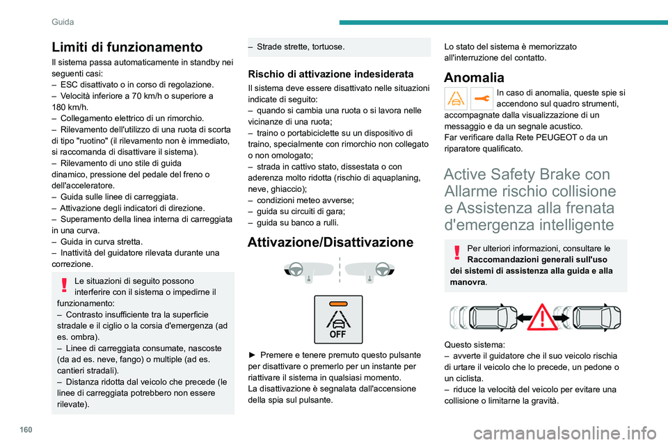 PEUGEOT 5008 2023 Manuale duso (in Italian) 160
Guida
Limiti di funzionamento
Il sistema passa automaticamente in standby nei
seguenti casi:
–
ESC disattivato o in corso di regolazione.
–
V
elocità inferiore a 70 km/h o superiore a PEUGEOT 5008 2023 Manuale duso (in Italian) 160
Guida
Limiti di funzionamento
Il sistema passa automaticamente in standby nei
seguenti casi:
–
ESC disattivato o in corso di regolazione.
–
V
elocità inferiore a 70 km/h o superiore a