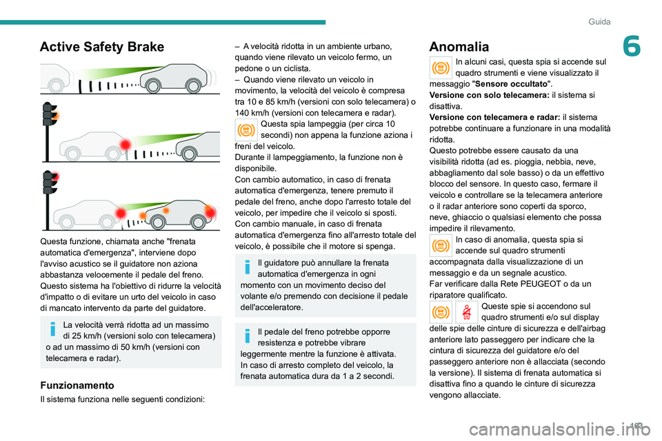 PEUGEOT 5008 2023 Manuale duso (in Italian) 163
Guida
6Active Safety Brake
Questa funzione, chiamata anche "frenata
automatica d'emergenza", interviene dopo
l'avviso acustico se il guidatore non aziona
abbastanza velocemen PEUGEOT 5008 2023 Manuale duso (in Italian) 163
Guida
6Active Safety Brake
Questa funzione, chiamata anche "frenata
automatica d'emergenza", interviene dopo
l'avviso acustico se il guidatore non aziona
abbastanza velocemen