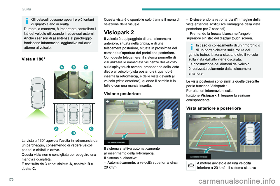 PEUGEOT 5008 2023  Manuale duso (in Italian) 170
Guida
Gli ostacoli possono apparire più lontani 
di quanto siano in realtà.
Durante la manovra, è importante controllare i 
lati del veicolo utilizzando i retrovisori esterni.
Anche i sensori d