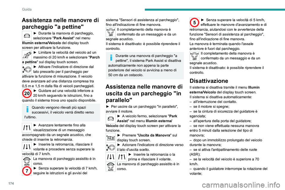 PEUGEOT 5008 2023  Manuale duso (in Italian) 174
Guida
Assistenza nelle manovre di parcheggio "a pettine"
► Durante l a manovra di parcheggio, 
selezionare " Park Assist" nel menu 
Illumin esterna/Veicolo del display touch 
scr
