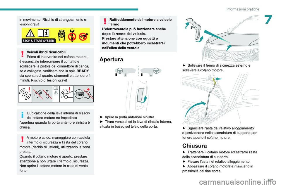 PEUGEOT 5008 2023  Manuale duso (in Italian) 197
Informazioni pratiche
7in movimento. Rischio di strangolamento e 
lesioni gravi!
Veicoli ibridi ricaricabili
Prima di intervenire nel cofano motore, 
è essenziale interrompere il contatto e 
scol