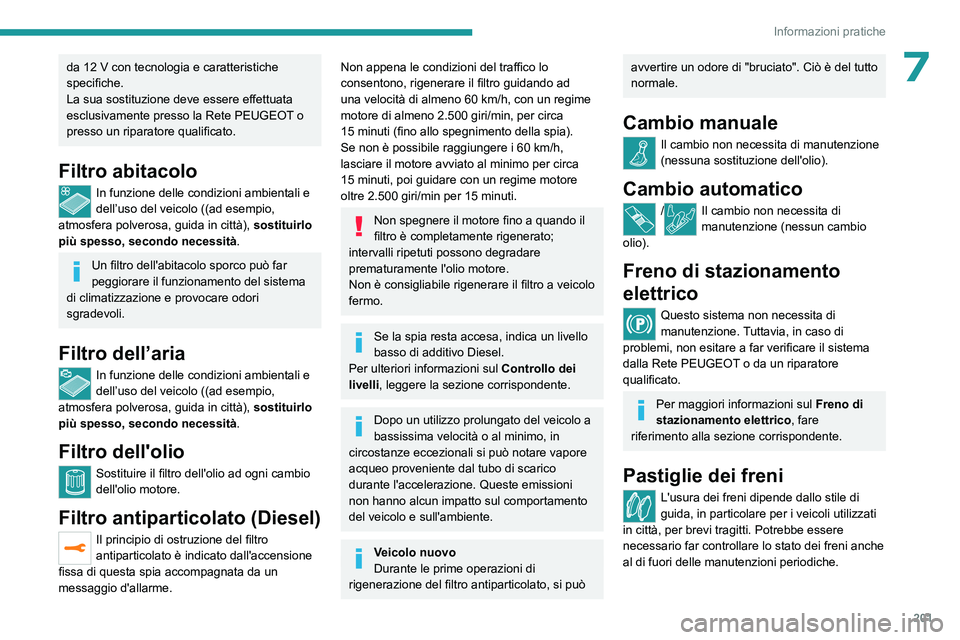 PEUGEOT 5008 2023  Manuale duso (in Italian) 201
Informazioni pratiche
7da 12 V con tecnologia e caratteristiche 
specifiche.
La sua sostituzione deve essere effettuata 
esclusivamente presso la Rete PEUGEOT
 o 
presso un riparatore qualificato.