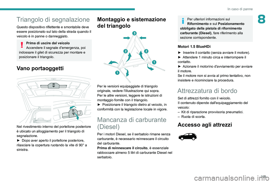 PEUGEOT 5008 2023  Manuale duso (in Italian) 209
In caso di panne
8Triangolo di segnalazione
Questo dispositivo riflettente e smontabile deve 
essere posizionato sul lato della strada quando il 
veicolo è in panne o danneggiato.
Prima di uscire