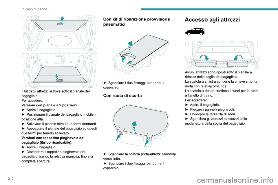 PEUGEOT 5008 2023  Manuale duso (in Italian) 210
In caso di panne
 
Il kit degli attrezzi si trova sotto il pianale del 
bagagliaio.
Per accedere:
Versioni con pianale a 2 posizioni:
► 
Aprire il bagagliaio.
►

 
Posizionare il pianale del b