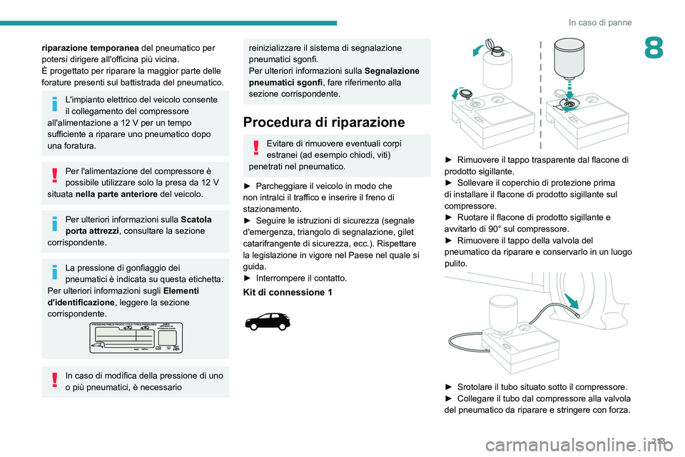 PEUGEOT 5008 2023  Manuale duso (in Italian) 213
In caso di panne
8riparazione temporanea del pneumatico per 
potersi dirigere all'officina più vicina.
È progettato per riparare la maggior parte delle 
forature presenti sul battistrada del