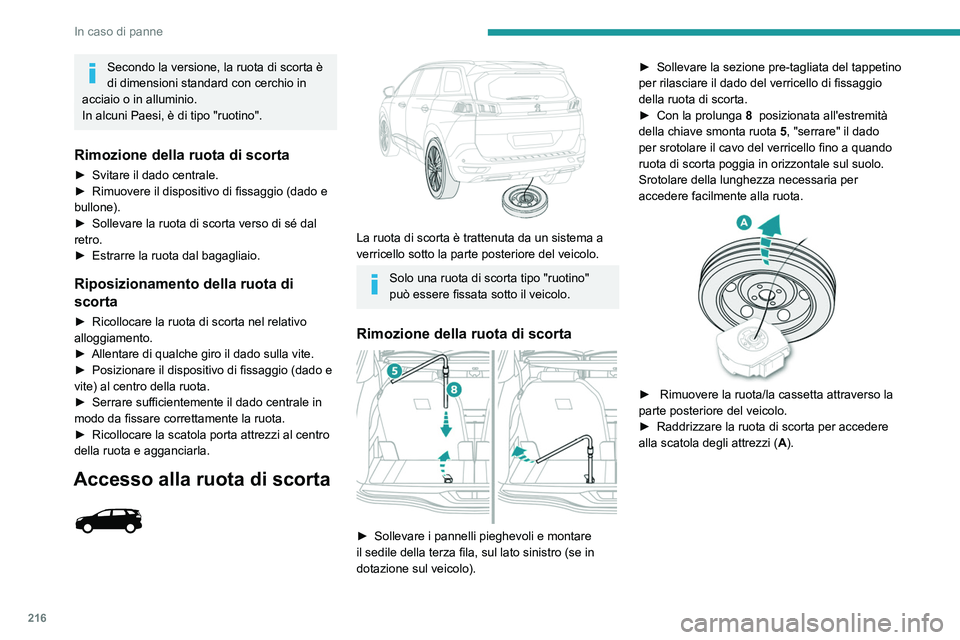 PEUGEOT 5008 2023  Manuale duso (in Italian) 216
In caso di panne
Secondo la versione, la ruota di scorta è 
di dimensioni standard con cerchio in 
acciaio o in alluminio.
In alcuni Paesi, è di tipo "ruotino".
Rimozione della ruota di 