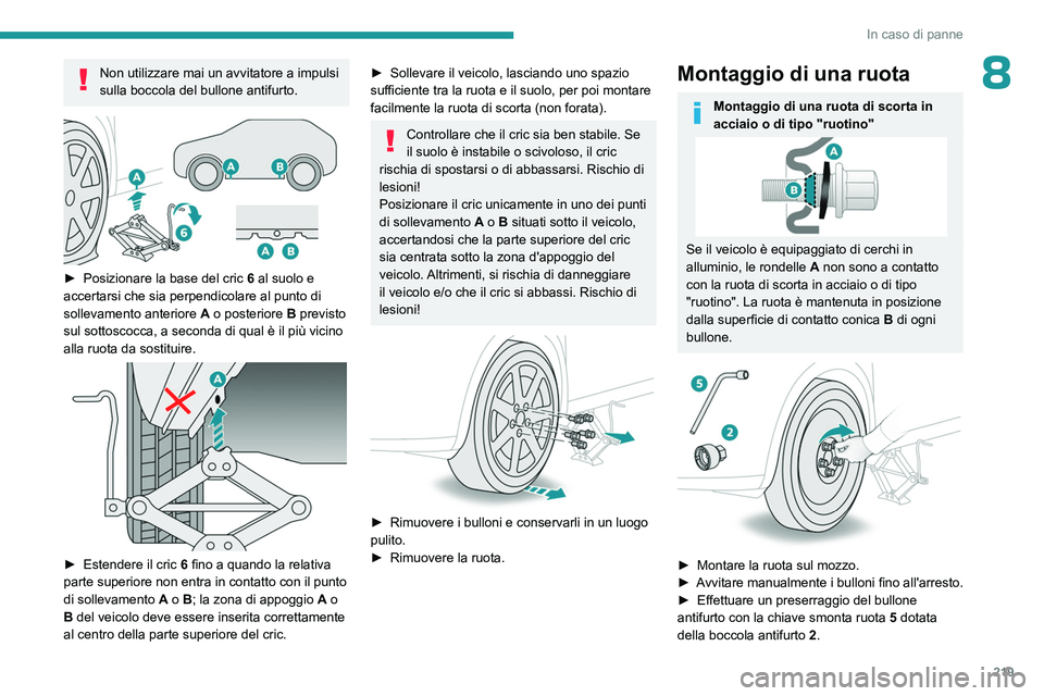 PEUGEOT 5008 2023  Manuale duso (in Italian) 219
In caso di panne
8Non utilizzare mai un avvitatore a impulsi 
sulla boccola del bullone antifurto.
 
 
► Posizionare la base del cric 6  al suolo e 
accertarsi che sia perpendicolare al punto di