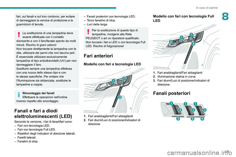 PEUGEOT 5008 2023  Manuale duso (in Italian) 221
In caso di panne
8fari, sui fanali e sul loro contorno, per evitare 
di danneggiare la vernice di protezione e le 
guarnizioni di tenuta.
La sostituzione di una lampadina deve 
essere effettuata c