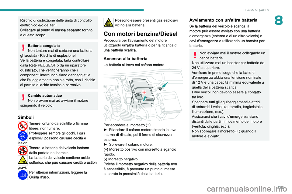 PEUGEOT 5008 2023  Manuale duso (in Italian) 223
In caso di panne
8Rischio di distruzione delle unità di controllo 
elettronico  e/o dei fari!
Collegare al punto di massa separato fornito 
a questo scopo.
Batteria congelata
Non tentare mai di c