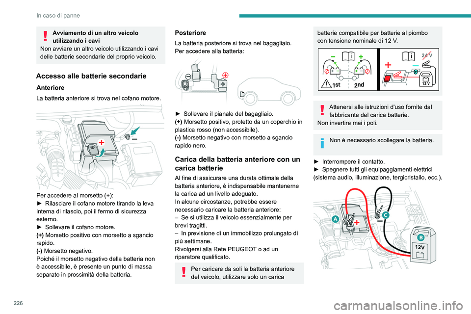 PEUGEOT 5008 2023  Manuale duso (in Italian) 226
In caso di panne
Avviamento di un altro veicolo 
utilizzando i cavi
Non avviare un altro veicolo utilizzando i cavi 
delle batterie secondarie del proprio veicolo.
Accesso alle batterie secondarie