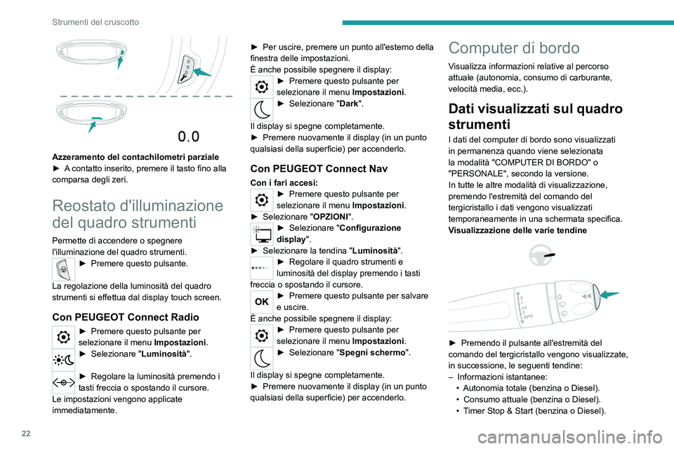 PEUGEOT 5008 2023  Manuale duso (in Italian) 22
Strumenti del cruscotto
 
Azzeramento del contachilometri parziale
► A  contatto inserito, premere il tasto fino alla 
comparsa degli zeri.
Reostato d'illuminazione 
del quadro strumenti
Perm