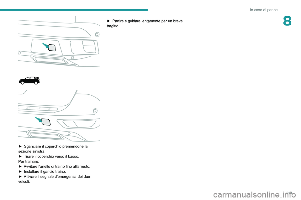 PEUGEOT 5008 2023 Manuale duso (in Italian) 231
In caso di panne
8
► Sganciare il coperchio premendone la
sezione sinistra.
►
T
irare il coperchio verso il basso.
Per trainare:
►
A
vvitare l'anello di traino fino all& PEUGEOT 5008 2023 Manuale duso (in Italian) 231
In caso di panne
8
► Sganciare il coperchio premendone la
sezione sinistra.
►
T
irare il coperchio verso il basso.
Per trainare:
►
A
vvitare l'anello di traino fino all&