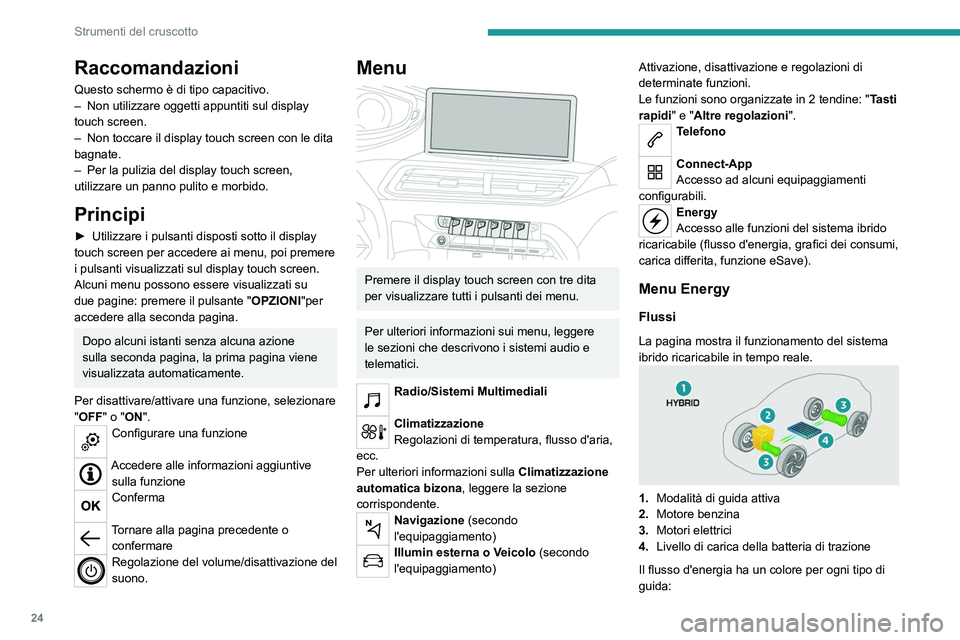 PEUGEOT 5008 2023  Manuale duso (in Italian) 24
Strumenti del cruscotto
Raccomandazioni
Questo schermo è di tipo capacitivo.
– Non utilizzare oggetti appuntiti sul display 
touch screen.
–
 
Non toccare il display touch screen con le dita 
