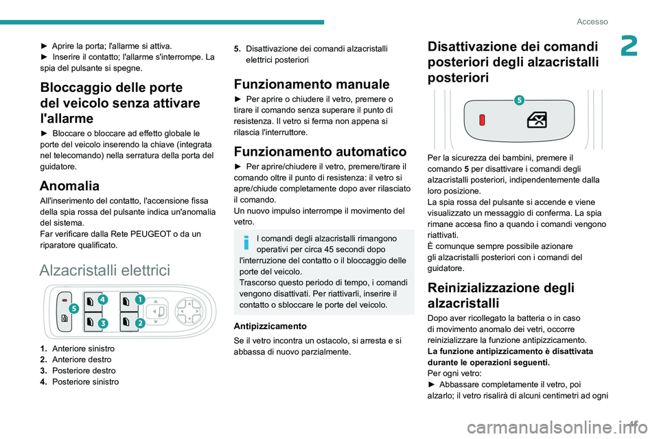 PEUGEOT 5008 2023  Manuale duso (in Italian) 41
Accesso
2► Aprire la porta; l'allarme si attiva.
►  Inserire il contatto; l'allarme s'interrompe. La 
spia del pulsante si spegne.
Bloccaggio delle porte 
del veicolo senza attivare