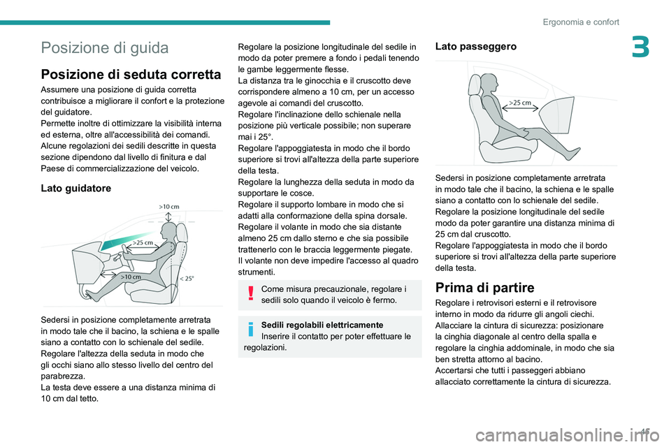 PEUGEOT 5008 2023  Manuale duso (in Italian) 45
Ergonomia e confort
3Posizione di guida
Posizione di seduta corretta
Assumere una posizione di guida corretta 
contribuisce a migliorare il confort e la protezione 
del guidatore.
Permette inoltre 