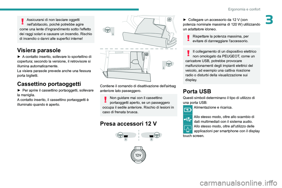 PEUGEOT 5008 2023  Manuale duso (in Italian) 67
Ergonomia e confort
3Assicurarsi di non lasciare oggetti nell'abitacolo, poiché potrebbe agire 
come una lente d'ingrandimento sotto l'effetto 
dei raggi solari e causare un incendio. 