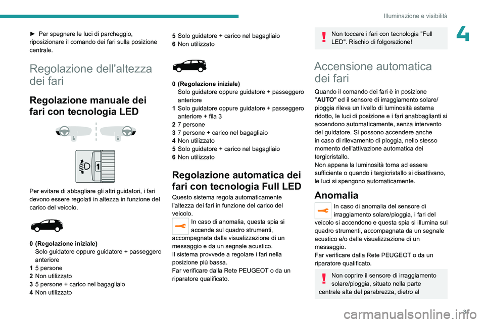PEUGEOT 5008 2023  Manuale duso (in Italian) 81
Illuminazione e visibilità
4► Per spegnere le luci di parcheggio, 
riposizionare il comando dei fari sulla posizione 
centrale.
Regolazione dell'altezza 
dei fari
Regolazione manuale dei 
fa