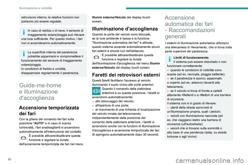 PEUGEOT 5008 2023  Manuale duso (in Italian) 82
Illuminazione e visibilità
retrovisore interno; le relative funzioni non 
potranno più essere regolate.
In caso di nebbia o di neve, il sensore di 
irraggiamento solare/pioggia può rilevare 
una