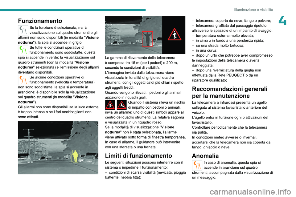 PEUGEOT 5008 2023  Manuale duso (in Italian) 85
Illuminazione e visibilità
4Funzionamento
Se la funzione è selezionata, ma la 
visualizzazione sul quadro strumenti e gli 
allarmi non sono disponibili (in modalità " Visione 
notturna")