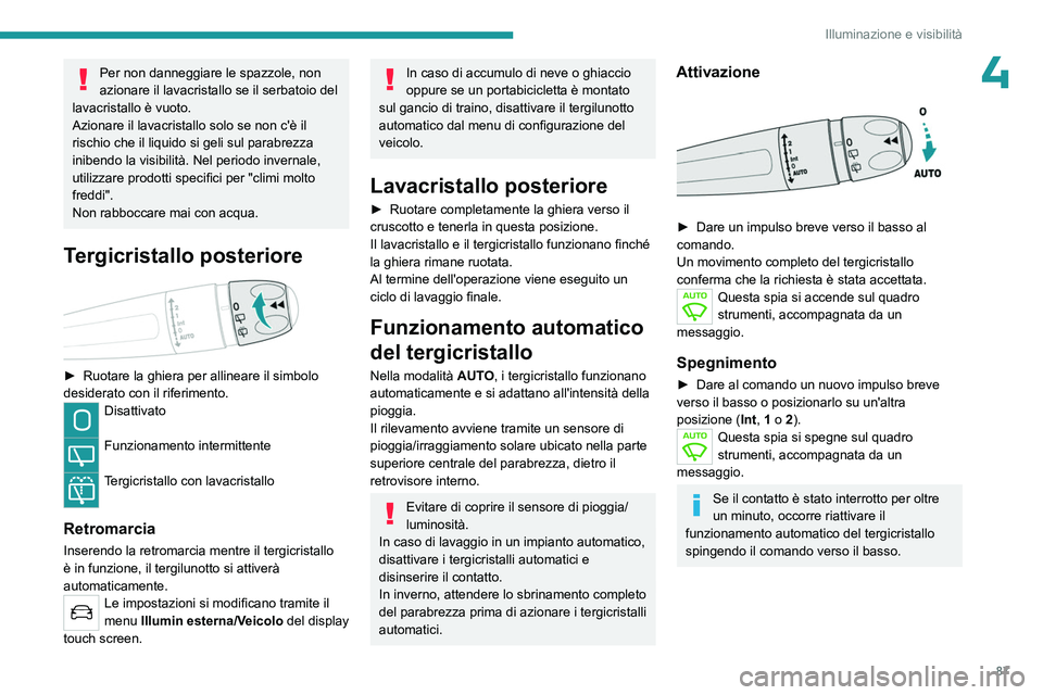 PEUGEOT 5008 2023  Manuale duso (in Italian) 87
Illuminazione e visibilità
4Per non danneggiare le spazzole, non 
azionare il lavacristallo se il serbatoio del 
lavacristallo è vuoto.
Azionare il lavacristallo solo se non c'è il 
rischio 