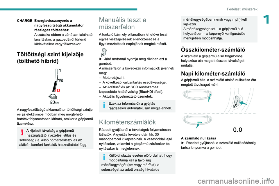 PEUGEOT 5008 2023 Kezelési útmutató (in Hungarian) 21
Fedélzeti műszerek
1CHARGEEnergiavisszanyerés a
nagyfeszültségű akkumulátor
részleges töltéséhez.
A csúszka ebben a zónában található
lassításkor: a gázpedálról történő
PEUGEOT 5008 2023 Kezelési útmutató (in Hungarian) 21
Fedélzeti műszerek
1CHARGEEnergiavisszanyerés a
nagyfeszültségű akkumulátor
részleges töltéséhez.
A csúszka ebben a zónában található
lassításkor: a gázpedálról történő