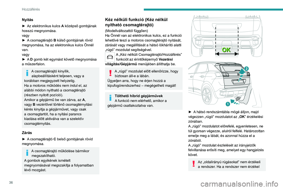 PEUGEOT 5008 2023 Kezelési útmutató (in Hungarian) 36
Hozzáférés
Nyitás
► Az elektronikus kulcs A középső gombjának
hosszú megnyomása.
vagy
►
A
csomagtérajtó B külső gombjának rövid
megnyomása, ha az elektronikus kulcs Ön PEUGEOT 5008 2023 Kezelési útmutató (in Hungarian) 36
Hozzáférés
Nyitás
► Az elektronikus kulcs A középső gombjának
hosszú megnyomása.
vagy
►
A
csomagtérajtó B külső gombjának rövid
megnyomása, ha az elektronikus kulcs Ön