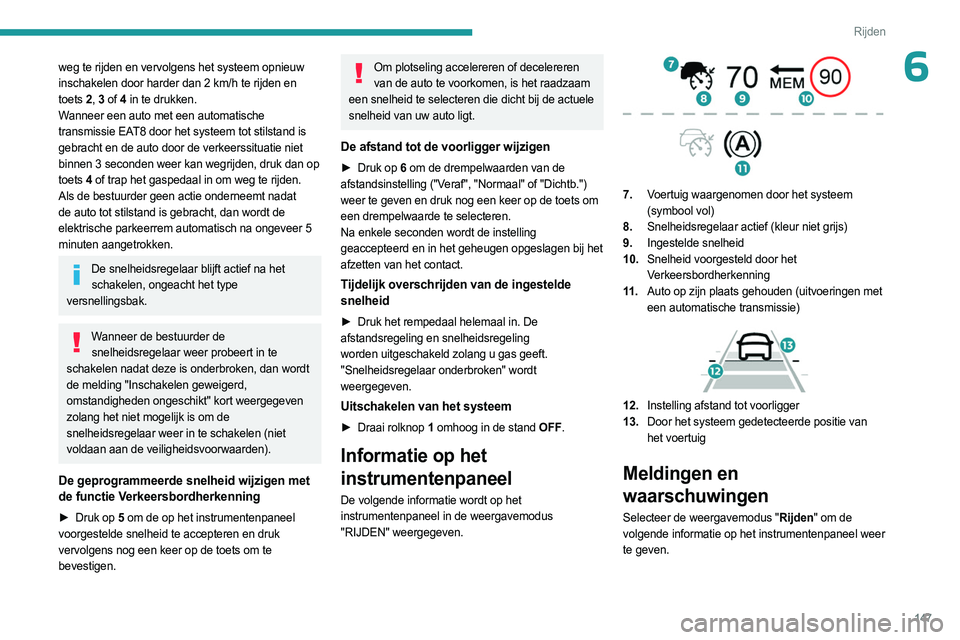 PEUGEOT 5008 2023 Instructieboekje (in Dutch) 147
Rijden
6weg te rijden en vervolgens het systeem opnieuw
inschakelen door harder dan 2 km/h te rijden en
toets 2, 3 of 4 in te drukken.
Wanneer een auto met een automatische
transmissie EAT8 PEUGEOT 5008 2023 Instructieboekje (in Dutch) 147
Rijden
6weg te rijden en vervolgens het systeem opnieuw
inschakelen door harder dan 2 km/h te rijden en
toets 2, 3 of 4 in te drukken.
Wanneer een auto met een automatische
transmissie EAT8