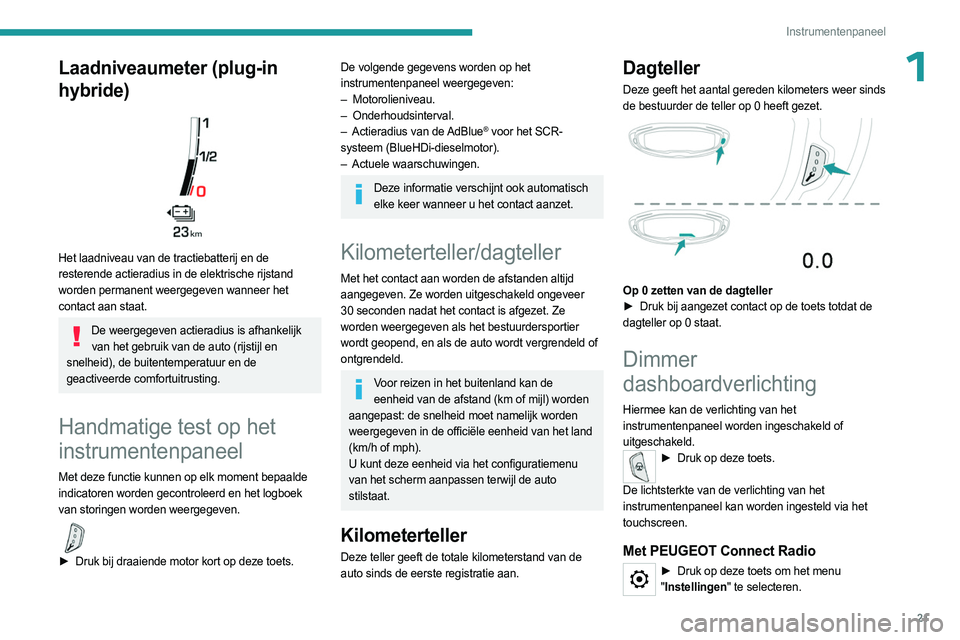 PEUGEOT 5008 2023 Instructieboekje (in Dutch) 21
Instrumentenpaneel
1Laadniveaumeter (plug-in
hybride)
Het laadniveau van de tractiebatterij en de
resterende actieradius in de elektrische rijstand
worden permanent weergegeven wanneer het
PEUGEOT 5008 2023 Instructieboekje (in Dutch) 21
Instrumentenpaneel
1Laadniveaumeter (plug-in
hybride)
Het laadniveau van de tractiebatterij en de
resterende actieradius in de elektrische rijstand
worden permanent weergegeven wanneer het