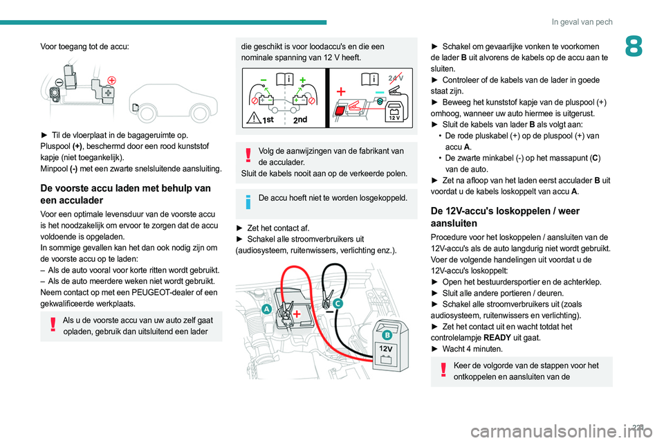 PEUGEOT 5008 2023 Instructieboekje (in Dutch) 221
In geval van pech
8Voor toegang tot de accu:
► Til de vloerplaat in de bagageruimte op.
Pluspool (+), beschermd door een rood kunststof
kapje (niet toegankelijk).
Minpool (-) met een zwarte PEUGEOT 5008 2023 Instructieboekje (in Dutch) 221
In geval van pech
8Voor toegang tot de accu:
► Til de vloerplaat in de bagageruimte op.
Pluspool (+), beschermd door een rood kunststof
kapje (niet toegankelijk).
Minpool (-) met een zwarte