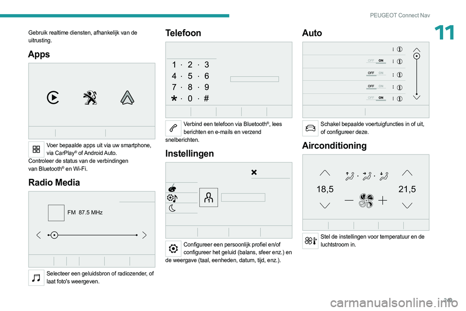 PEUGEOT 5008 2023 Instructieboekje (in Dutch) 249
PEUGEOT Connect Nav
11Gebruik realtime diensten, afhankelijk van de
uitrusting.
Apps
Voer bepaalde apps uit via uw smartphone, via CarPlay® of Android Auto.
Controleer de status van de verbi PEUGEOT 5008 2023 Instructieboekje (in Dutch) 249
PEUGEOT Connect Nav
11Gebruik realtime diensten, afhankelijk van de
uitrusting.
Apps
Voer bepaalde apps uit via uw smartphone, via CarPlay® of Android Auto.
Controleer de status van de verbi