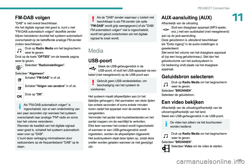 PEUGEOT 5008 2023 Instructieboekje (in Dutch) 263
PEUGEOT Connect Nav
11FM-DAB volgen
"DAB" is niet overal beschikbaar.
Als het digitale signaal niet goed is, kunt u met
"FM-DAB automatisch volgen" dezelfde zender
blijven beluis PEUGEOT 5008 2023 Instructieboekje (in Dutch) 263
PEUGEOT Connect Nav
11FM-DAB volgen
"DAB" is niet overal beschikbaar.
Als het digitale signaal niet goed is, kunt u met
"FM-DAB automatisch volgen" dezelfde zender
blijven beluis