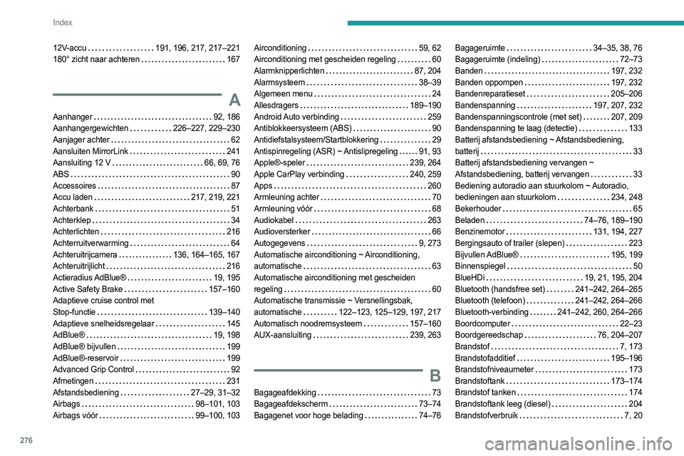 PEUGEOT 5008 2023 Instructieboekje (in Dutch) 276
Index
12V-accu 191, 196, 217, 217–221
180° zicht naar achteren
167
A
Aanhanger 92, 186
Aanhangergewichten
226–227, 229–230
Aanjager achter
62
Aansluiten MirrorLink
PEUGEOT 5008 2023 Instructieboekje (in Dutch) 276
Index
12V-accu 191, 196, 217, 217–221
180° zicht naar achteren
167
A
Aanhanger 92, 186
Aanhangergewichten
226–227, 229–230
Aanjager achter
62
Aansluiten MirrorLink