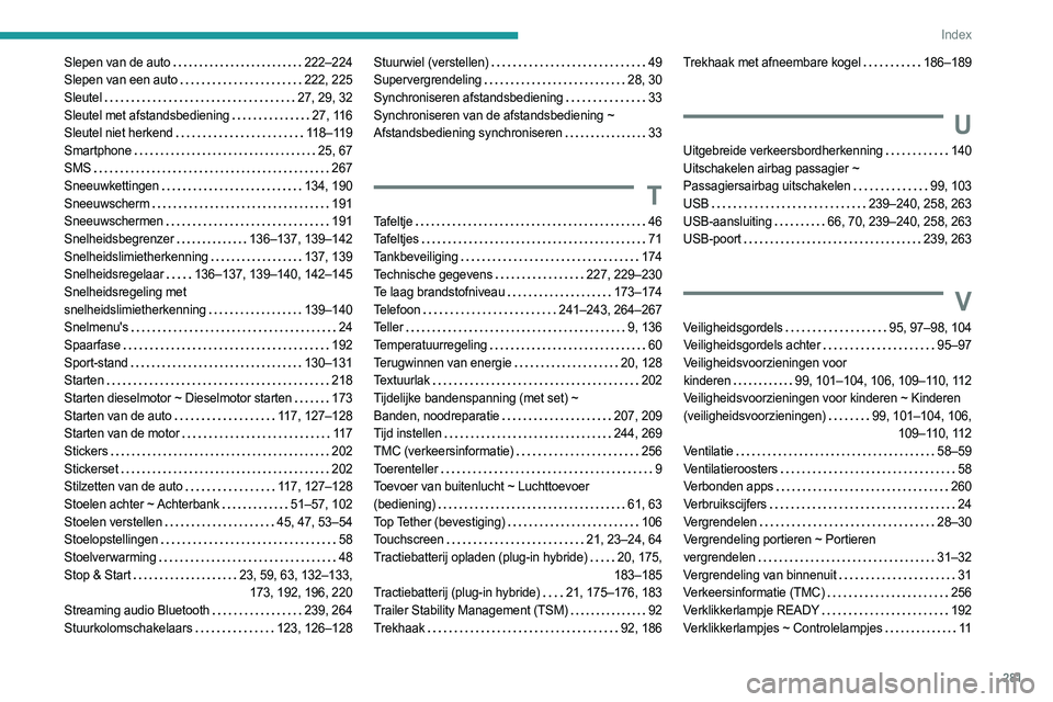 PEUGEOT 5008 2023 Instructieboekje (in Dutch) 281
Index
Slepen van de auto 222–224
Slepen van een auto
222, 225
Sleutel
27, 29, 32
Sleutel met afstandsbediening
27, 116
Sleutel niet herkend
118–119
Smartphone
25, 67 PEUGEOT 5008 2023 Instructieboekje (in Dutch) 281
Index
Slepen van de auto 222–224
Slepen van een auto
222, 225
Sleutel
27, 29, 32
Sleutel met afstandsbediening
27, 116
Sleutel niet herkend
118–119
Smartphone
25, 67